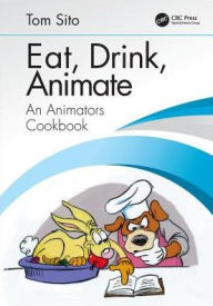 Title: Eat, Drink, Animate: An Animators Cookbook / Edition 1, Author: Tom Sito