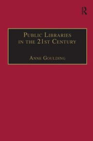 Title: Public Libraries in the 21st Century: Defining Services and Debating the Future, Author: Anne Goulding
