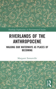 Title: Riverlands of the Anthropocene: Walking Our Waterways as Places of Becoming / Edition 1, Author: Margaret Somerville