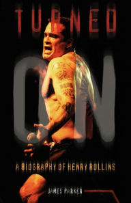 Title: Turned On: A Biography of Henry Rollins, Author: James Hill Parker