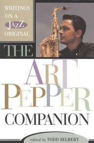 Title: The Art Pepper Companion: Writings on a Jazz Original, Author: Todd Selbert
