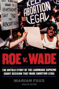 Title: Roe v. Wade: The Untold Story of the Landmark Supreme Court Decision that Made Abortion Legal / Edition 1, Author: Marian Faux