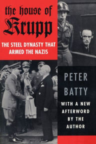 Title: The House of Krupp: The Steel Dynasty that Armed the Nazis, Author: Peter Batty