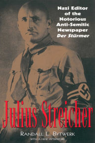 Title: Julius Streicher: Nazi Editor of the Notorious Anti-semitic Newspaper Der Sturmer, Author: Randall Bytwerk