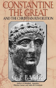 Title: Constantine the Great: And the Christian Revolution, Author: G. P. Baker