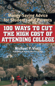 Title: 100 Ways to Cut the High Cost of Attending College: Money-Saving Advice for Students and Parents, Author: Michael P. Viollt
