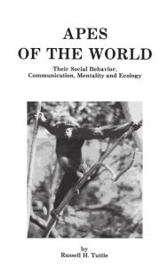 Title: Apes of the World: Their Social Behavior, Communication, Mentality, and Ecology, Author: Russell H. Tuttle