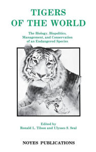 Title: Tigers of the World: The Biology, Biopolitics, Management and Conservation of an Endangered Species, Author: Ronald Tilson