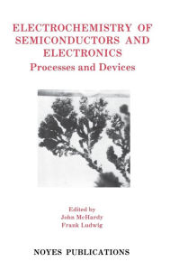 Title: Electrochemistry of Semiconductors and Electronics: Processes and Devices, Author: John McHardy
