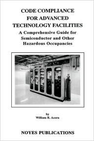 Title: Code Compliance for Advanced Technology Facilities: A Comprehensive Guide for Semiconductor and other Hazardous Occupancies, Author: William R. Acorn