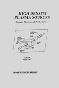 Title: High Density Plasma Sources: Design, Physics and Performance, Author: Oleg A. Popov