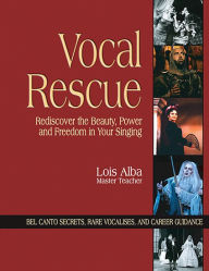 Title: Vocal Rescue: Rediscover the Beauty, Power and Freedom in Your Singing, Author: Lois Alba