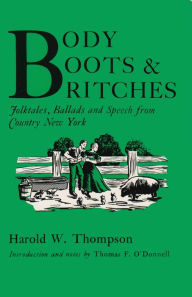 Title: Body, Boots, and Britches: Folktales, Ballads and Speech from Country New York, Author: Harold W. Thompson