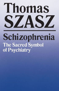 Title: Schizophrenia : The Sacred Symbol of Psychiatry / Edition 1, Author: Thomas Szasz