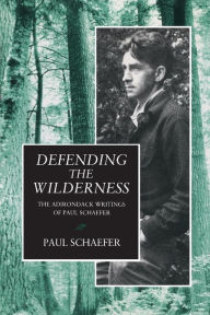 Title: Defending the Wilderness: The Adirondack Writings of Paul Schaefer, Author: Paul Schaefer