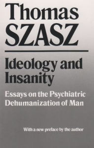 Title: Ideology and Insanity: Essays on the Psychiatric Dehumanization of Man / Edition 1, Author: Thomas Szasz
