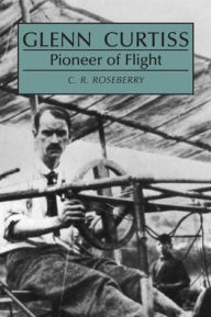 Title: Glenn Curtiss: Pioneer of Flight / Edition 1, Author: C Roseberry