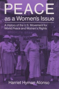 Title: Peace as a Women's Issue: A History of the U.S. Movement for World Peace and Women's Rights / Edition 1, Author: Harriet Alonso
