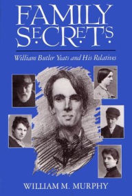 Title: Family Secrets: William Butler Yeats and His Relatives / Edition 1, Author: William Murphy