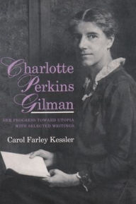 Title: Charlotte Perkins Gilman: Her Progress Towards Utopia with Selected Writings / Edition 1, Author: Carol Kessler