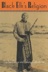 Black Elk's Religion: The Sun Dance and Lakota Catholicism / Edition 1