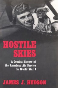 Title: Hostile Skies: A Combat History of the American Air Service in World War I, Author: James J & Mabel E Hudson