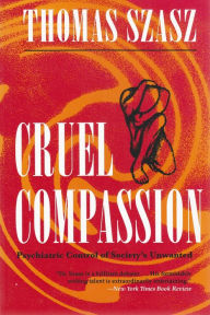 Title: Cruel Compassion: Psychiatric Control of Society's Unwanted / Edition 1, Author: Thomas Szasz