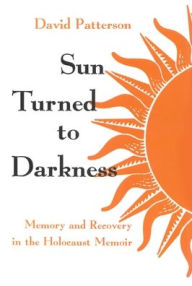 Title: Sun Turned to Darkness: Memory and Recovery in the Holocaust Memoir, Author: David Patterson