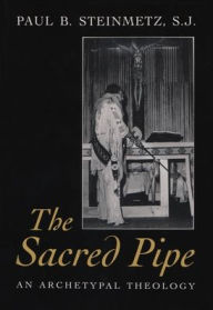 Title: The Sacred Pipe: An Archetypal Theology / Edition 1, Author: Paul B. Steinmetz