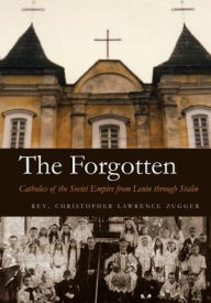 Title: The Forgotten: Catholics of the Soviet Empire from Lenin through Stalin, Author: Christopher Lawrence Zugger