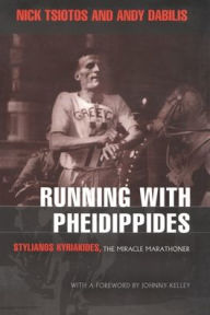 Title: Running with Pheidippides: Stylianos Kyriakides, The Miracle Marathoner, Author: Nick Tsiotos