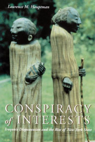 Conspiracy of Interests: Iroquois Dispossession and the Rise of New York State / Edition 1