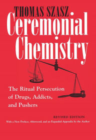 Title: Ceremonial Chemistry: The Ritual Persecution of Drugs, Addicts, and Pushers, Revised Edition, Author: Thomas Szasz