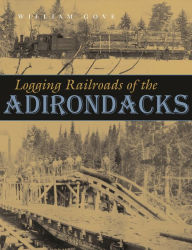 Title: Logging Railroads of the Adirondacks, Author: William Gove