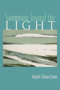Title: Swimming Toward the Light: A Novel, Author: Angela Tehaan Leone