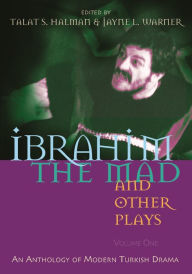 Title: Ibrahim the Mad and Other Plays: Volume One: An Anthology of Modern Turkish Drama, Author: Talat S. Halman