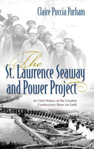 Title: St. Lawrence Seaway and Power Project: An Oral History of the Greatest Construction Show on Earth, Author: Claire Puccia Parham