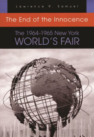 Title: The End of the Innocence: The 1964-1965 New York World's Fair, Author: Lawrence R. Samuel