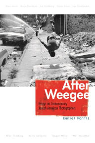 Title: After Weegee: Essays on Contemporary Jewish American Photographers, Author: Daniel Morris