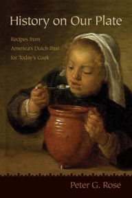 Title: History on Our Plate: Recipes from America's Dutch Past for Today's Cook, Author: Peter Rose