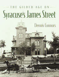 Title: The Gilded Age on Syracuse's James Street, Author: Dennis Connors