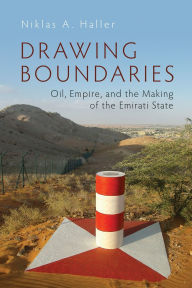 Title: Drawing Boundaries: Oil, Empire, and the Making of the Emirati State, Author: Niklas A. Haller