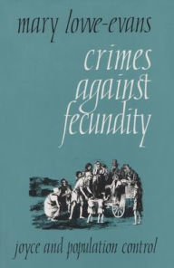 Title: Crimes Against Fecundity: Joyce and Population Control, Author: Mary Lowe-Evans