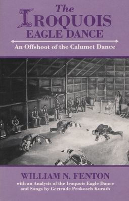 The Iroquois Eagle Dance: An Offshoot of the Calumet Dance / Edition 1