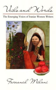 Title: Veils and Words: The Emerging Voices of Iranian Women Writers, Author: Farzaneh Milani