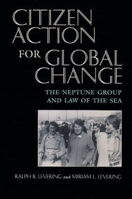 Title: Citizen Action For Global Change: The Neptune Group and Law of the Sea / Edition 1, Author: Ralph B. Levering