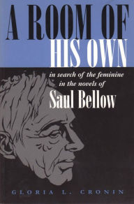Title: A Room of His Own: In Search of the Feminine in the Novels of Saul Bellow, Author: Gloria L. Cronin