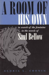 Title: A Room of His Own: In Search of the Feminine in the Novels of Saul Bellow, Author: Gloria L. Cronin