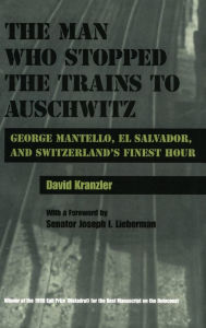 Title: The Man Who Stopped the Trains to Auschwitz: George Mantello, El Salvador, and Switzerland's Finest Hour, Author: David Kranzler