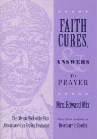 Title: Faith Cures, and Answers to Prayer: The Life and Work of the First African American Healing Evangelist, Author: Mrs. Edward Mix